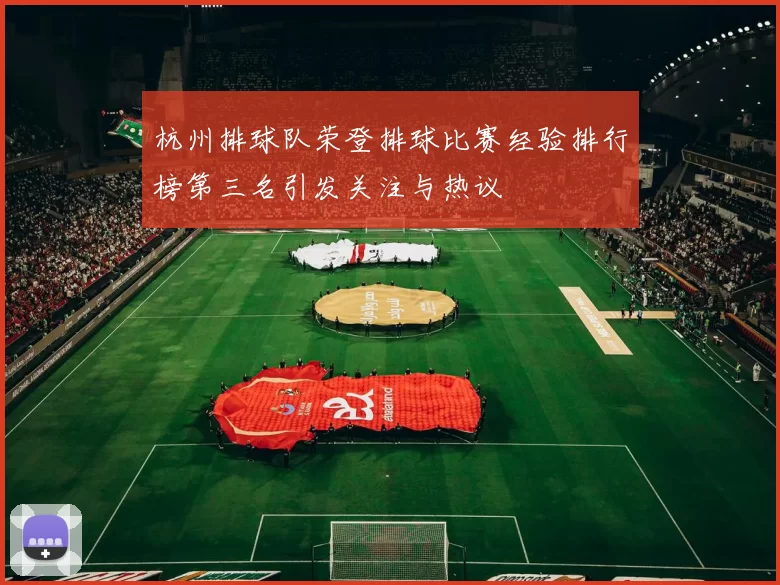 杭州排球队荣登排球比赛经验排行榜第三名引发关注与热议