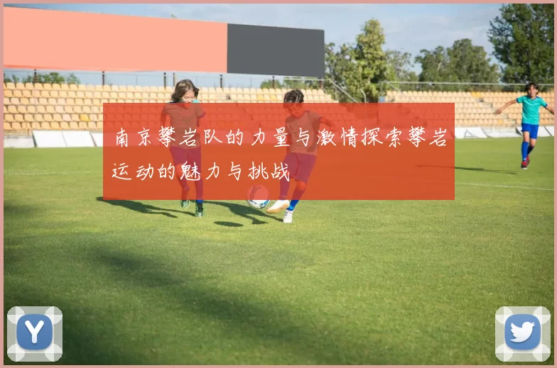 南京攀岩队的力量与激情探索攀岩运动的魅力与挑战
