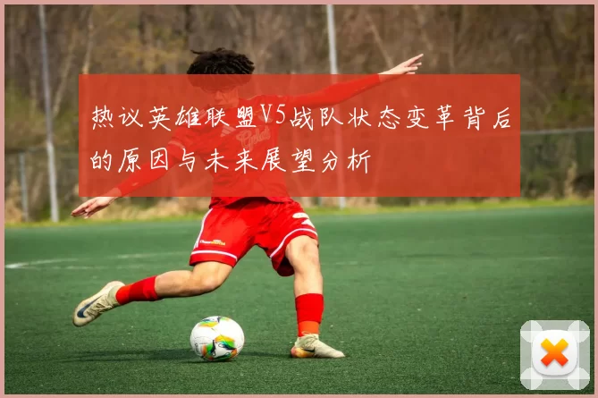 热议英雄联盟V5战队状态变革背后的原因与未来展望分析