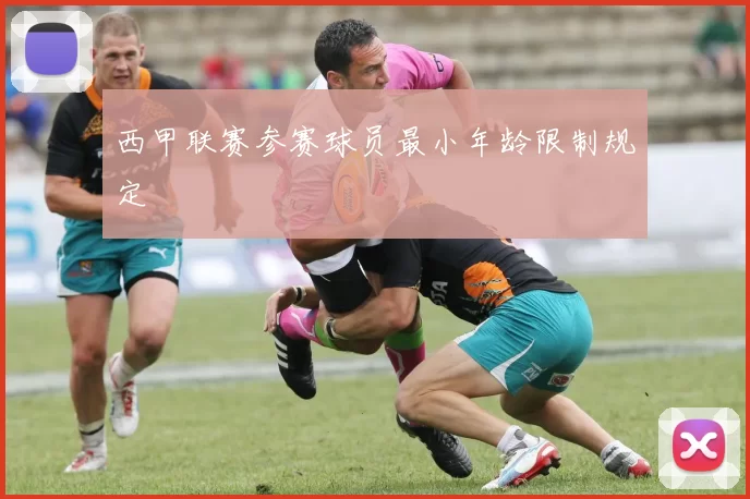 西甲联赛参赛球员最小年龄限制规定