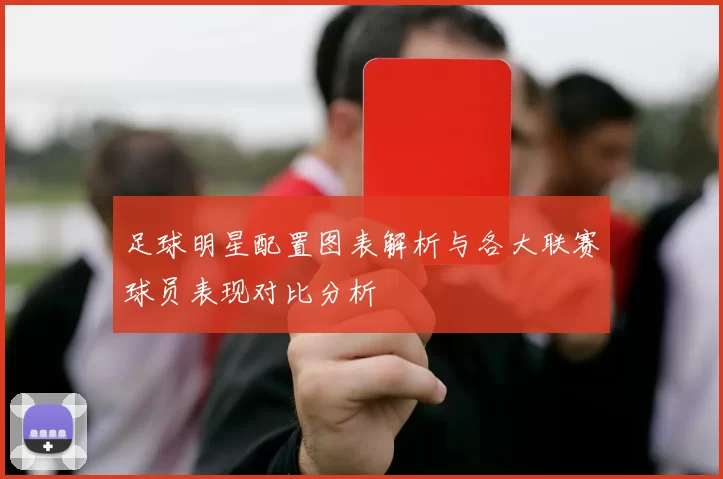 足球明星配置图表解析与各大联赛球员表现对比分析