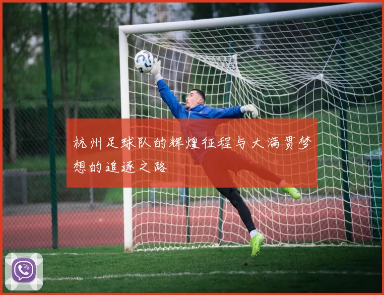 杭州足球队的辉煌征程与大满贯梦想的追逐之路