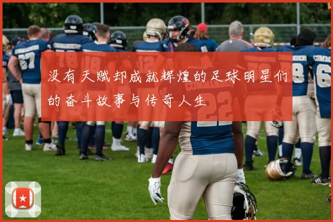 没有天赋却成就辉煌的足球明星们的奋斗故事与传奇人生