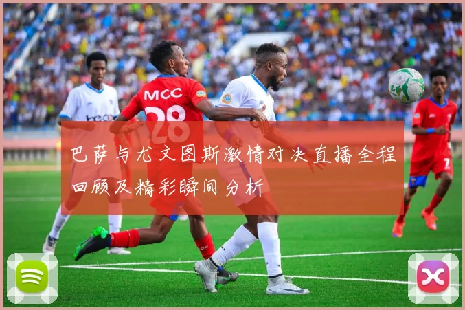 巴萨与尤文图斯激情对决直播全程回顾及精彩瞬间分析