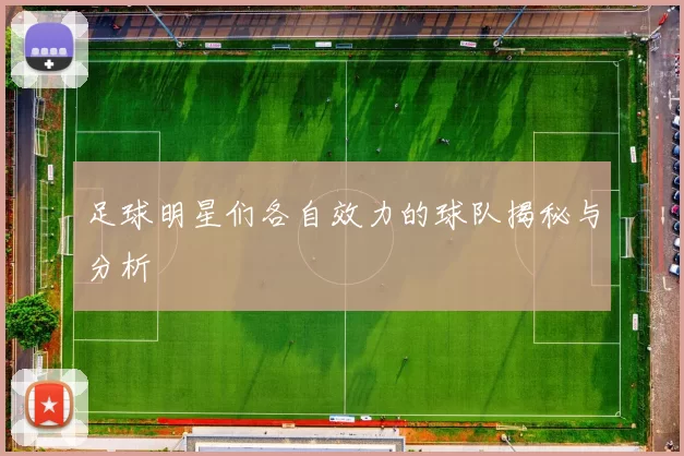 足球明星们各自效力的球队揭秘与分析