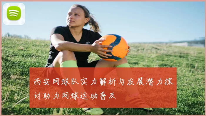 西安网球队实力解析与发展潜力探讨助力网球运动普及