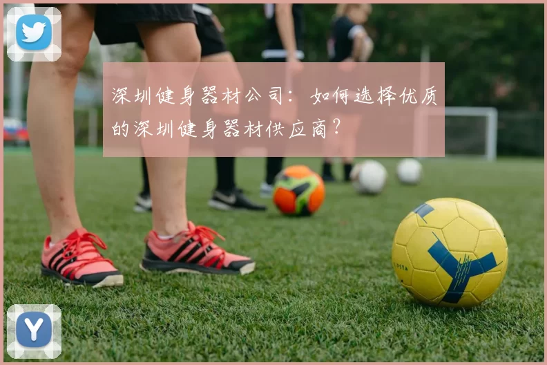 深圳健身器材公司：如何选择优质的深圳健身器材供应商？