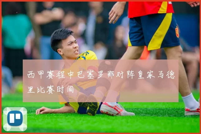 西甲赛程中巴塞罗那对阵皇家马德里比赛时间