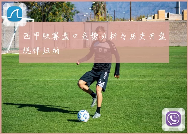 西甲联赛盘口走势分析与历史开盘规律归纳