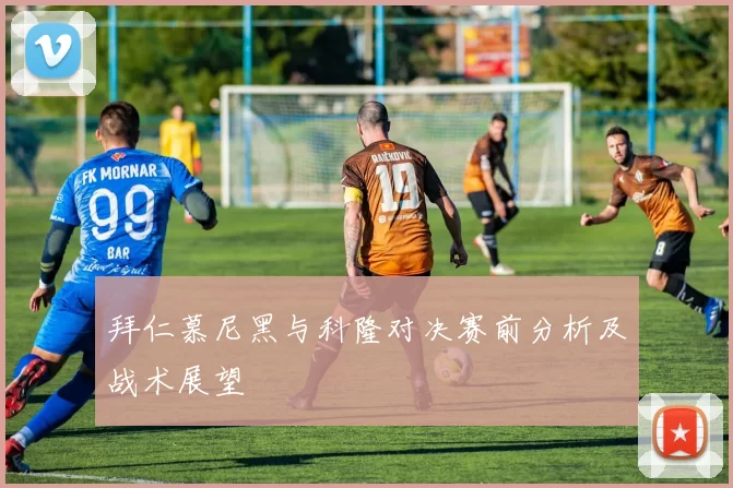 拜仁慕尼黑与科隆对决赛前分析及战术展望