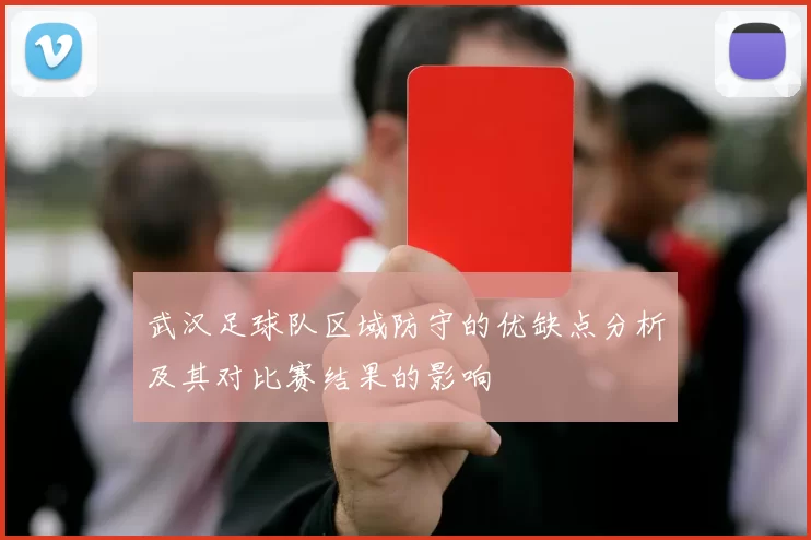 武汉足球队区域防守的优缺点分析及其对比赛结果的影响