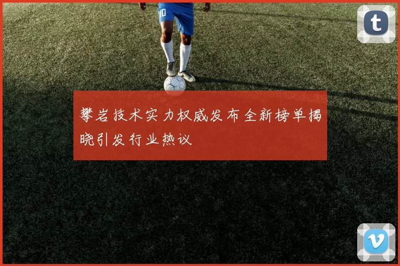 攀岩技术实力权威发布全新榜单揭晓引发行业热议