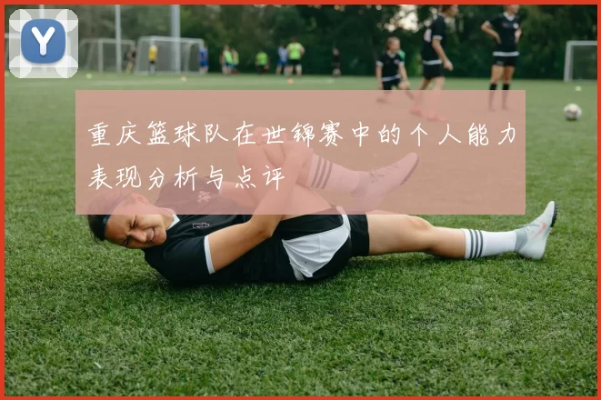 重庆篮球队在世锦赛中的个人能力表现分析与点评