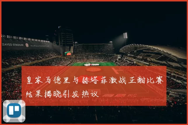 皇家马德里与赫塔菲激战正酣比赛结果揭晓引发热议