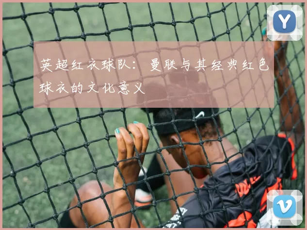 英超红衣球队：曼联与其经典红色球衣的文化意义