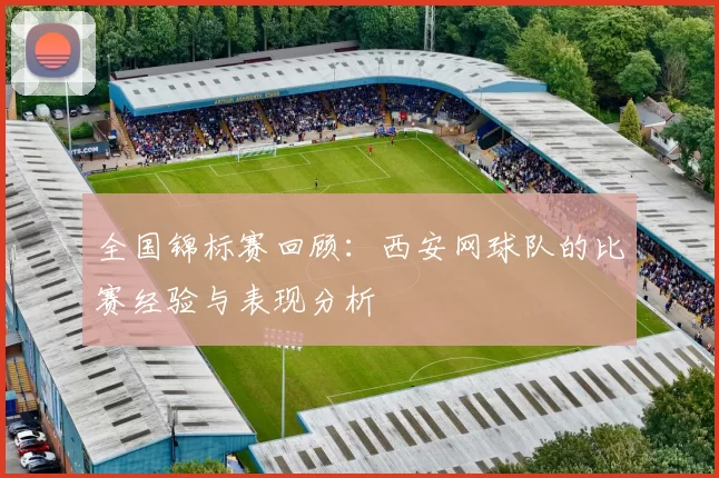 全国锦标赛回顾：西安网球队的比赛经验与表现分析
