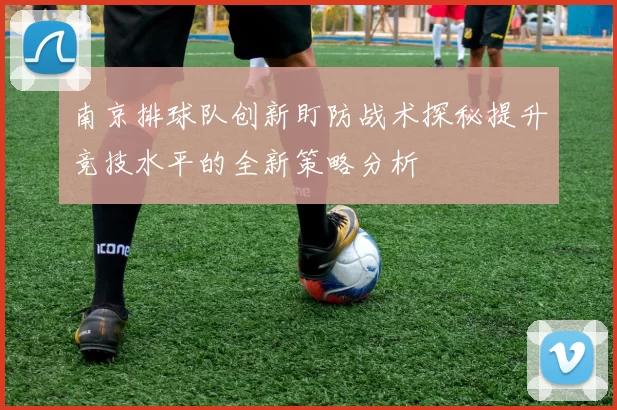南京排球队创新盯防战术探秘提升竞技水平的全新策略分析