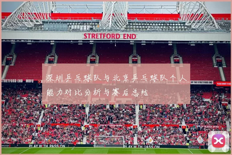 深圳乒乓球队与北京乒乓球队个人能力对比分析与赛后总结