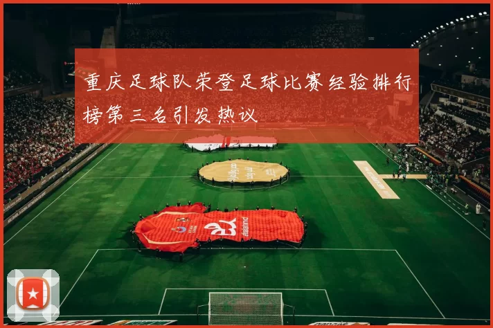 重庆足球队荣登足球比赛经验排行榜第三名引发热议