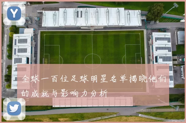 全球一百位足球明星名单揭晓他们的成就与影响力分析