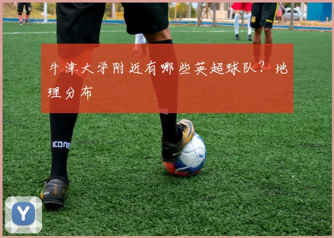 牛津大学附近有哪些英超球队？地理分布