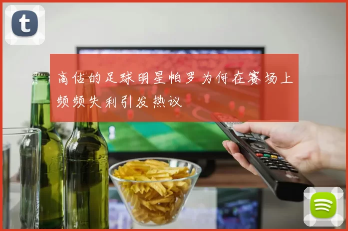 高估的足球明星帕罗为何在赛场上频频失利引发热议
